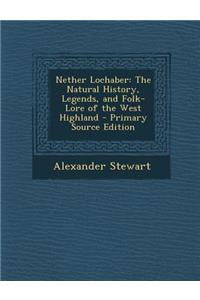 Nether Lochaber: The Natural History, Legends, and Folk-Lore of the West Highland