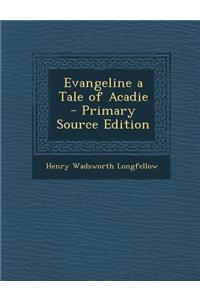 Evangeline a Tale of Acadie - Primary Source Edition