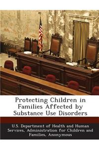 Protecting Children in Families Affected by Substance Use Disorders