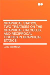 Graphical Statics, Two Treatises on the Graphical Calculus, and Reciprocal Figures in Graphical Statics