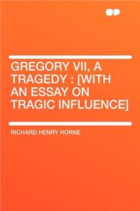 Gregory VII, a Tragedy: [with an Essay on Tragic Influence]