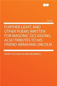 Further Light, and Other Poems Written for Masonic Occasions, Also Tributes to His Friend Abraham Lincoln