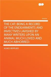 The Cat: Being a Record of the Endearments and Invectives Lavished by Many Writers Upon an Animal Much Loved and Much Abhorred: