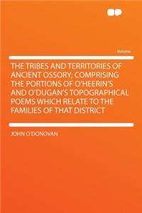 The Tribes and Territories of Ancient Ossory; Comprising the Portions of O'Heerin's and O'Dugan's Topographical Poems Which Relate to the Families of That District