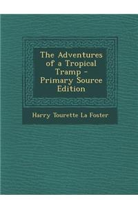 The Adventures of a Tropical Tramp - Primary Source Edition
