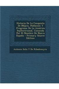 Historia de La Conquista de Mejico, Poblacion y Progresos de La America Septentrional, Conocida Por El Nombre de Nueva Espana