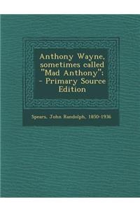 Anthony Wayne, Sometimes Called Mad Anthony; - Primary Source Edition