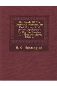 The Facade of the Duomo of Florence, Its Past History and Present Appearance: By H.G. Huntington ...... - Primary Source Edition