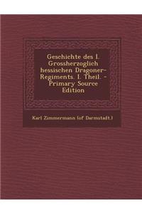 Geschichte Des I. Grossherzoglich Hessischen Dragoner-Regiments. I. Theil. - Primary Source Edition