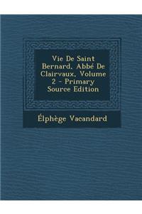 Vie de Saint Bernard, ABBE de Clairvaux, Volume 2 - Primary Source Edition