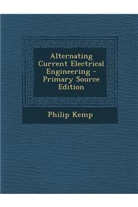 Alternating Current Electrical Engineering - Primary Source Edition