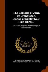 The Register of John de Grandisson, Bishop of Exeter, (A.D. 1327-1369) ...: 1360-1369, Together with the Register of Institutions