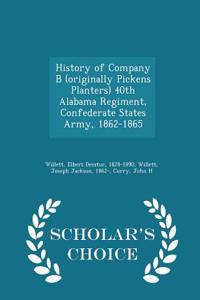 History of Company B (Originally Pickens Planters) 40th Alabama Regiment, Confederate States Army, 1862-1865 - Scholar's Choice Edition