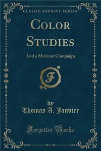 Color Studies: And a Mexican Campaign (Classic Reprint)