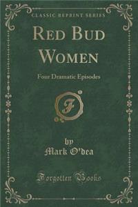 Red Bud Women: Four Dramatic Episodes (Classic Reprint)