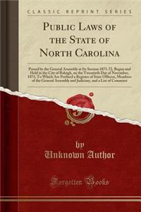 Public Laws of the State of North Carolina: Passed by the General Assembly at Its Session 1871-72, Begun and Held in the City of Raleigh, on the Twentieth Day of November, 1871; To Which Are Prefixed a Register of State Officers, Members of the Gen