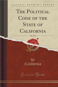The Political Code of the State of California, Vol. 2 of 2 (Classic Reprint)