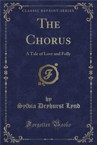 The Chorus: A Tale of Love and Folly (Classic Reprint)