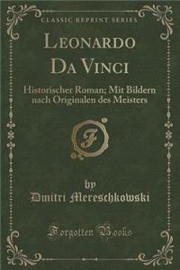 Leonardo Da Vinci: Historischer Roman; Mit Bildern Nach Originalen Des Meisters (Classic Reprint)