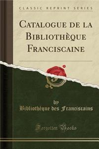 Catalogue de la Bibliothï¿½que Franciscaine (Classic Reprint)