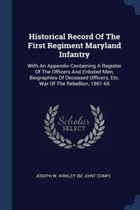 Historical Record Of The First Regiment Maryland Infantry: With An Appendix Containing A Register Of The Officers And Enlisted Men, Biographies Of Deceased Officers, Etc. War Of The Rebellion, 1861-65