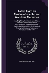 Latest Light on Abraham Lincoln, and War-time Memories