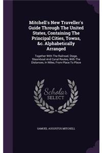 Mitchell's New Traveller's Guide Through The United States, Containing The Principal Cities, Towns, &c. Alphabetically Arranged