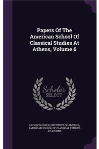 Papers of the American School of Classical Studies at Athens, Volume 6
