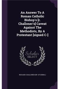 An Answer To A Roman Catholic Bishop's [r. Challoner's] Caveat Against The Methodists, By A Protestant [signed C-]
