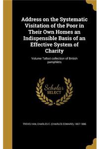 Address on the Systematic Visitation of the Poor in Their Own Homes an Indispensible Basis of an Effective System of Charity; Volume Talbot collection of British pamphlets