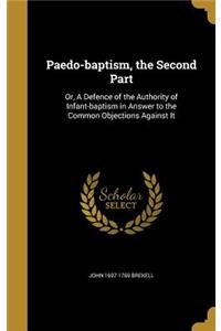 Paedo-baptism, the Second Part: Or, A Defence of the Authority of Infant-baptism in Answer to the Common Objections Against It