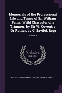 Memorials of the Professional Life and Times of Sir William Penn. [With] Character of a Trimmer, by Sir W. Coventry [Or Rather, by G. Savile]. Repr; Volume 1