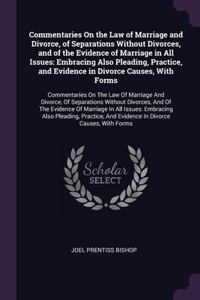 Commentaries On the Law of Marriage and Divorce, of Separations Without Divorces, and of the Evidence of Marriage in All Issues