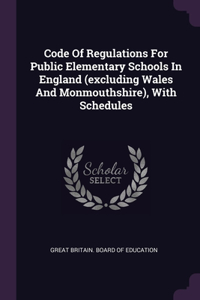 Code Of Regulations For Public Elementary Schools In England (excluding Wales And Monmouthshire), With Schedules