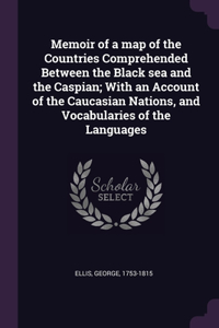 Memoir of a map of the Countries Comprehended Between the Black sea and the Caspian; With an Account of the Caucasian Nations, and Vocabularies of the Languages