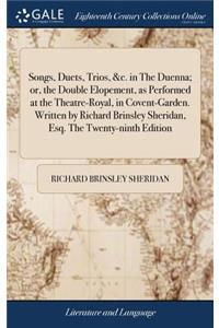 Songs, Duets, Trios, &c. in the Duenna; Or, the Double Elopement, as Performed at the Theatre-Royal, in Covent-Garden. Written by Richard Brinsley Sheridan, Esq. the Twenty-Ninth Edition