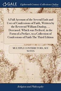 A Full Account of the Several Ends and Uses of Confessions of Faith, Written by the Reverend William Dunlop, ... Deceased. Which was Prefixed, in the Form of a Preface, to a Collection of Confessions of Faith The Third Edition