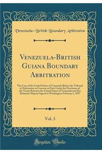 Venezuela-British Guiana Boundary Arbitration, Vol. 3: The Case of the United States of Venezuela Before the Tribunal of Arbitration to Convene at Paris Under the Provisions of the Treaty Between the United States of Venezuela and Her Britannic Maj