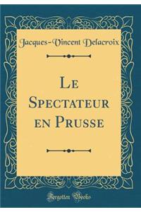 Le Spectateur En Prusse (Classic Reprint)