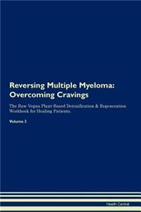 Reversing Multiple Myeloma: Overcoming Cravings the Raw Vegan Plant-Based Detoxification & Regeneration Workbook for Healing Patients. Volume 3