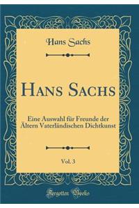 Hans Sachs, Vol. 3: Eine Auswahl FÃ¼r Freunde Der Ã?ltern VaterlÃ¤ndischen Dichtkunst (Classic Reprint)