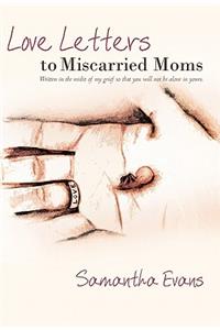 Love Letters to Miscarried Moms: Written in the Midst of My Grief So That You Will Not Be Alone in Yours.