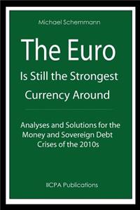 Euro is Still the Strongest Currency Around: Analyses and Solutions for the Money and Sovereign Debt Crises of the 2010s