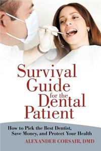 Survival Guide for the Dental Patient: How to Pick the Best Dentist, Save Money, and Protect Your Health