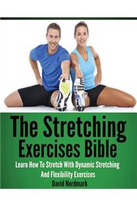 Stretching Exercises Bible: Learn How To Stretch With Dynamic Stretching And Flexibility Exercises