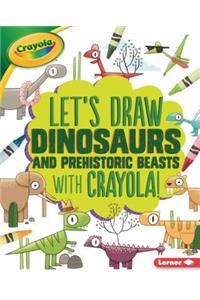 Let's Draw Dinosaurs and Prehistoric Beasts with Crayola (R) !