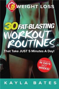 5-Minute Weight Loss: 30 Fat-Blasting Workout Routines That Take Just 5 Minutes a Day! (See Results in Days, Not Weeks)