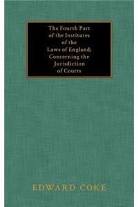 Fourth Part of the Institutes of the Laws of England; Concerning the Jurisdiction of Courts