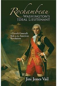 Rochambeau: Washington's Ideal Lieutenant: A French General's Role in the American Revolution