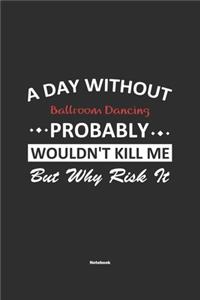 A Day Without Ballroom Dancing Probably Wouldn't Kill Me But Why Risk It Notebook